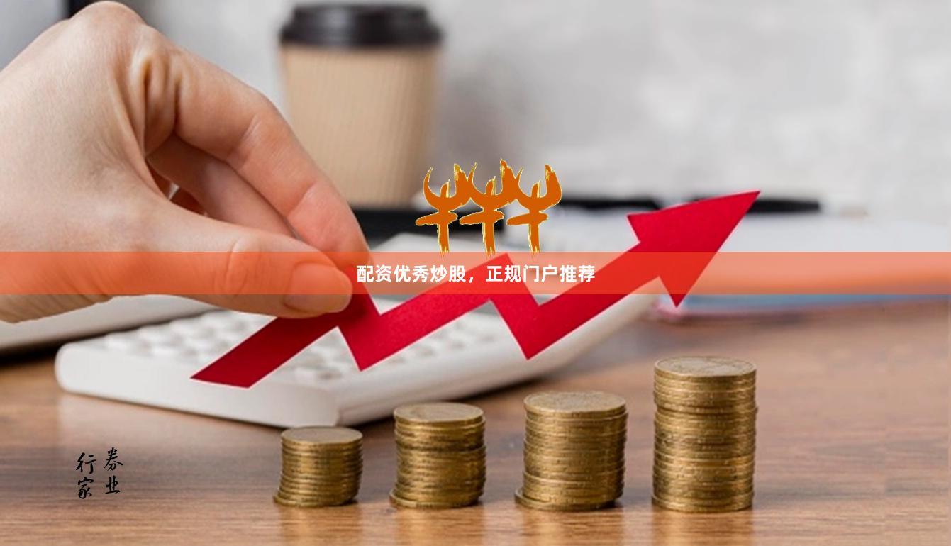 配资优秀炒股，正规门户推荐