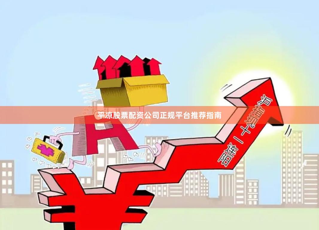 平凉股票配资公司正规平台推荐指南