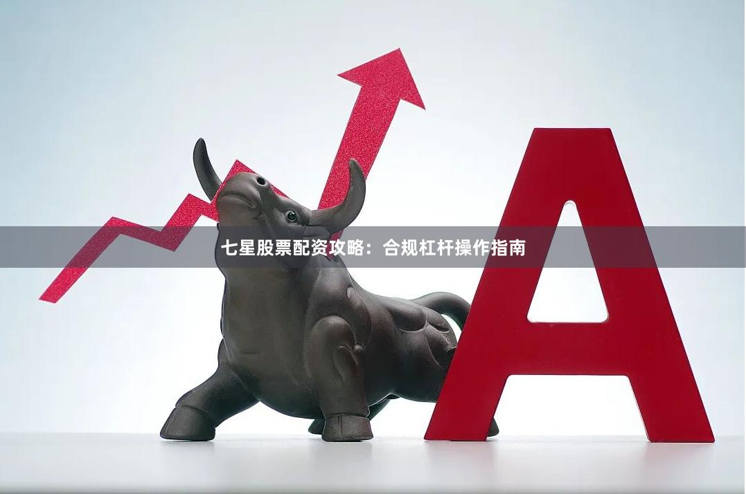 七星股票配资攻略：合规杠杆操作指南