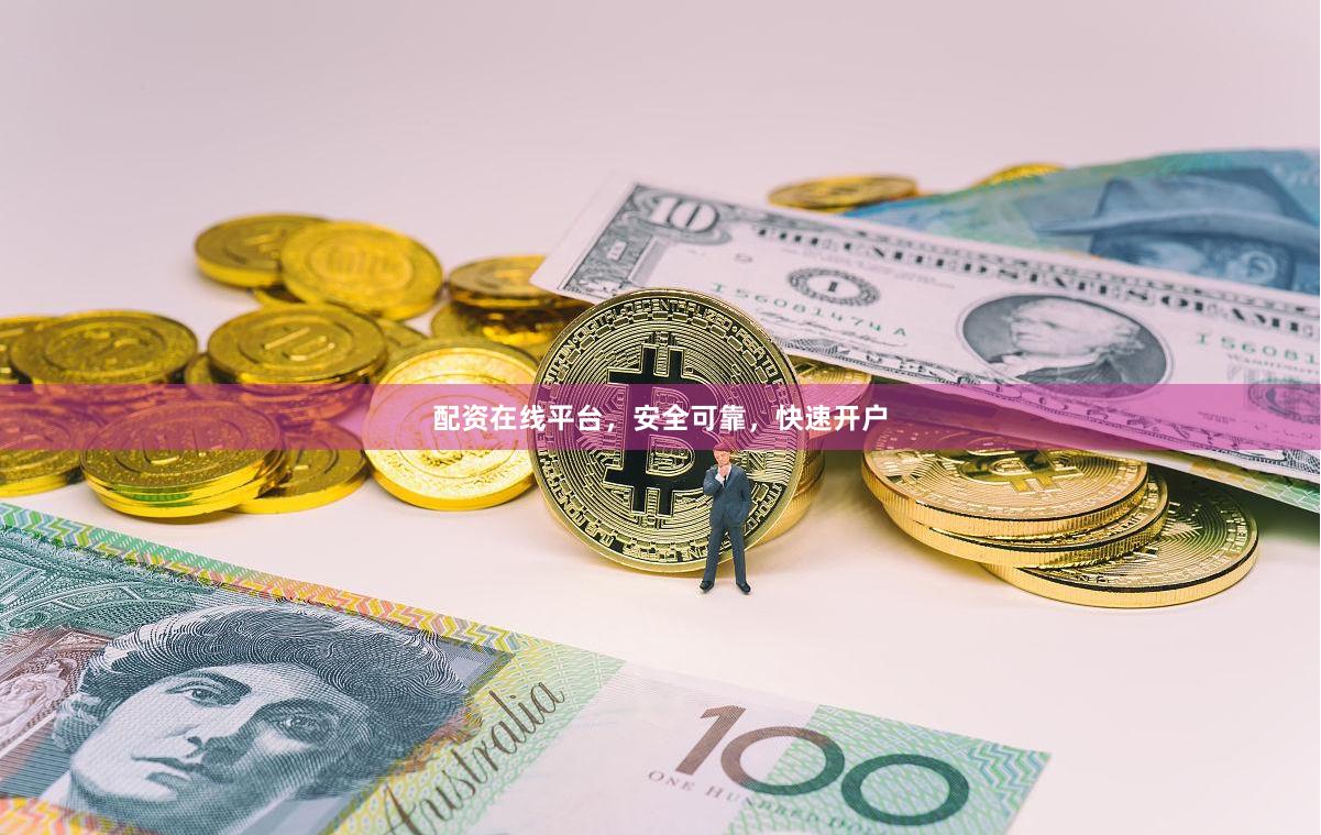 配资在线平台，安全可靠，快速开户