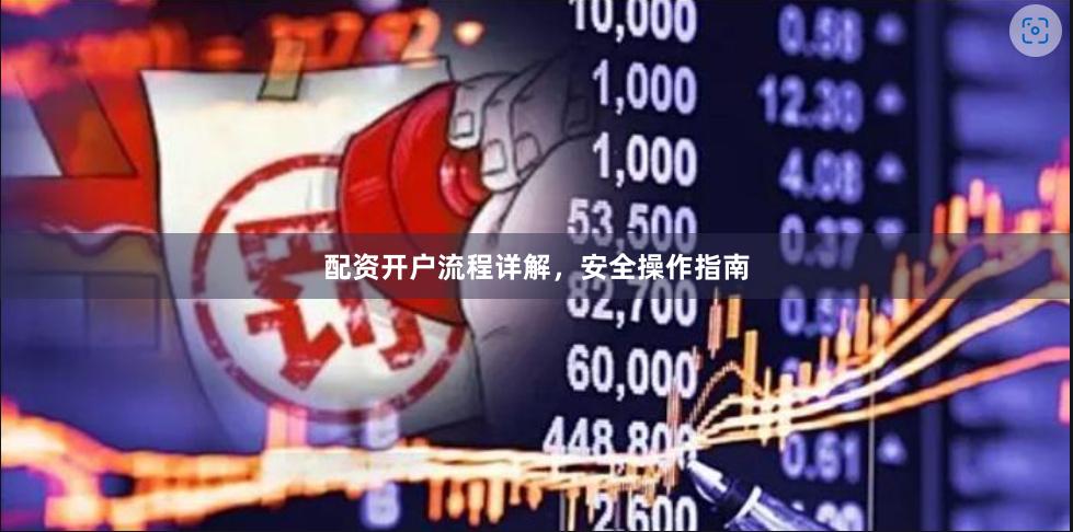 配资开户流程详解，安全操作指南