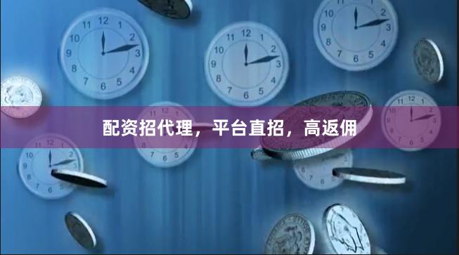 配资招代理，平台直招，高返佣