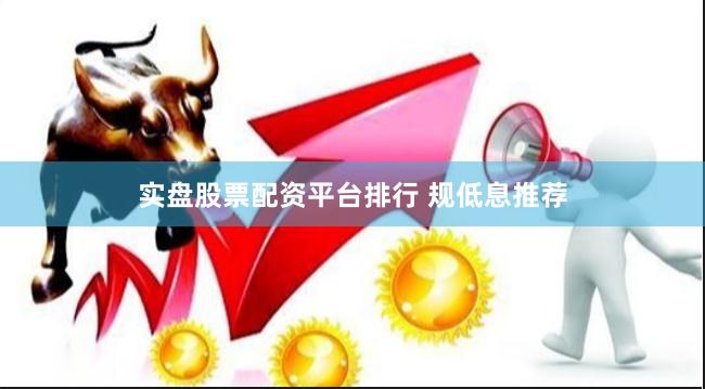 实盘股票配资平台排行 规低息推荐