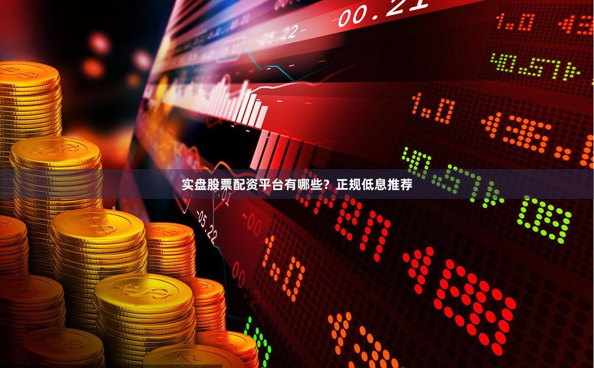 实盘股票配资平台有哪些？正规低息推荐