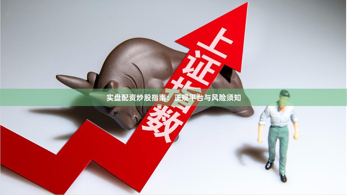 实盘配资炒股指南：正规平台与风险须知