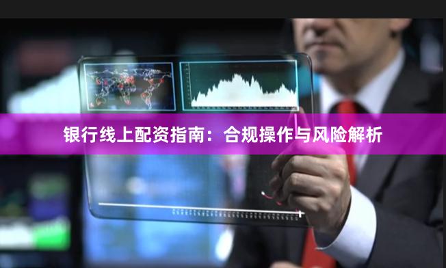 银行线上配资指南：合规操作与风险解析