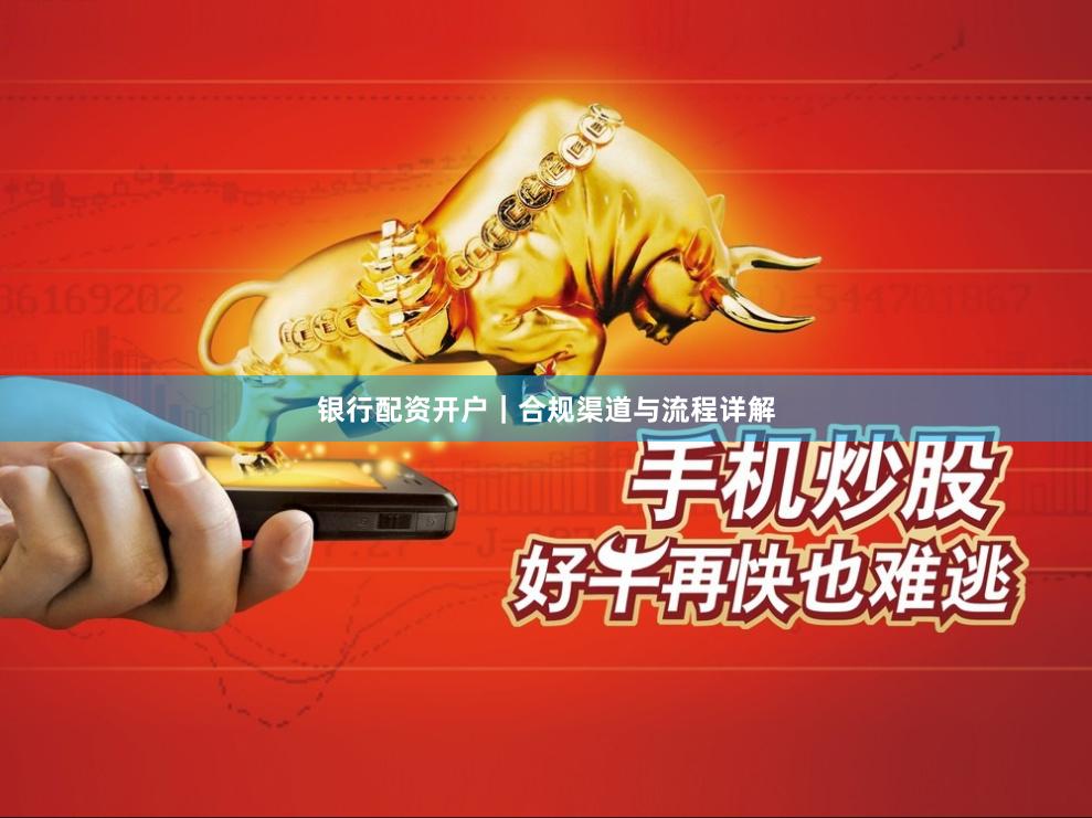 银行配资开户｜合规渠道与流程详解