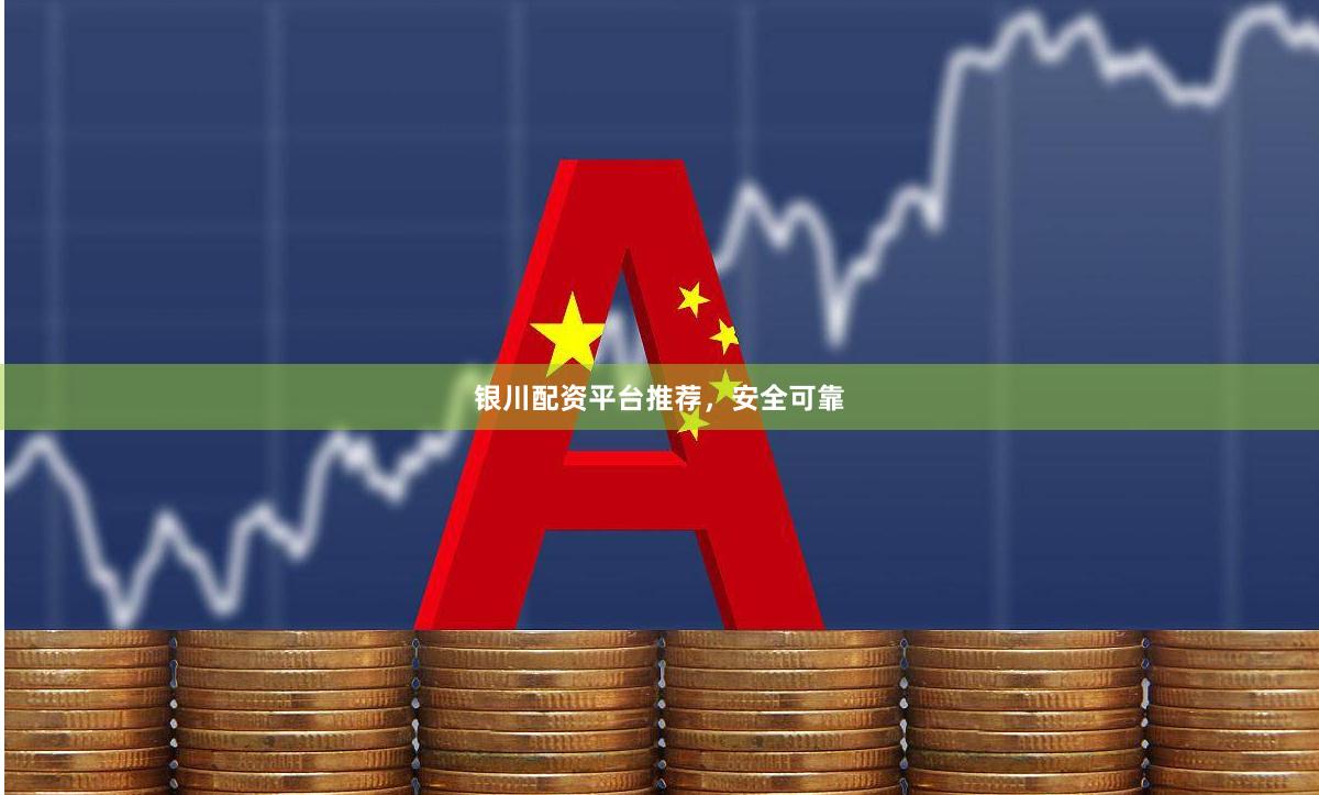 银川配资平台推荐，安全可靠