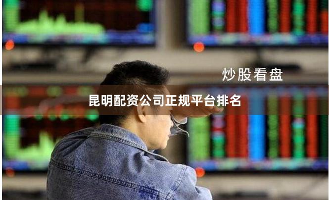 昆明配资公司正规平台排名
