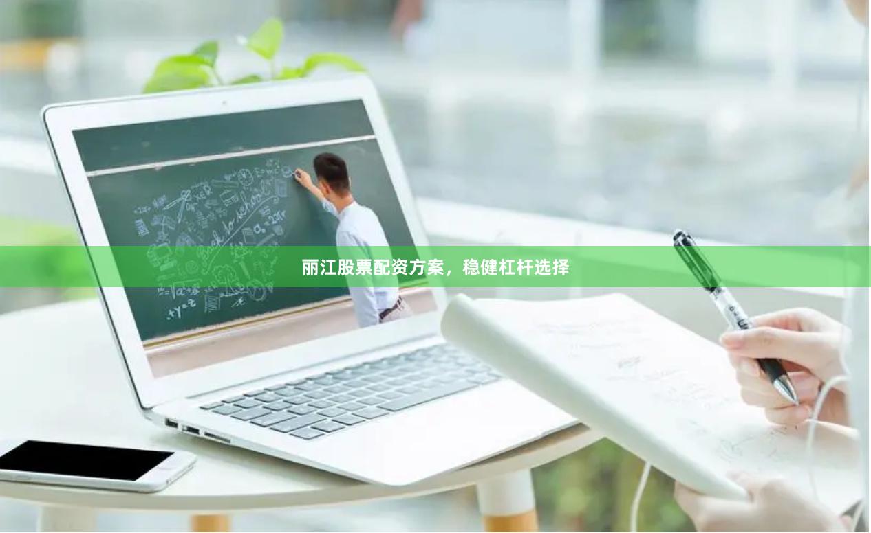 丽江股票配资方案，稳健杠杆选择