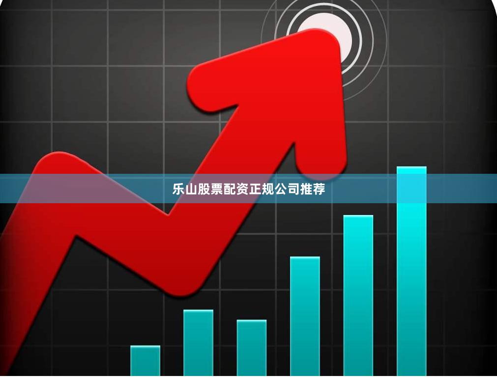 乐山股票配资正规公司推荐