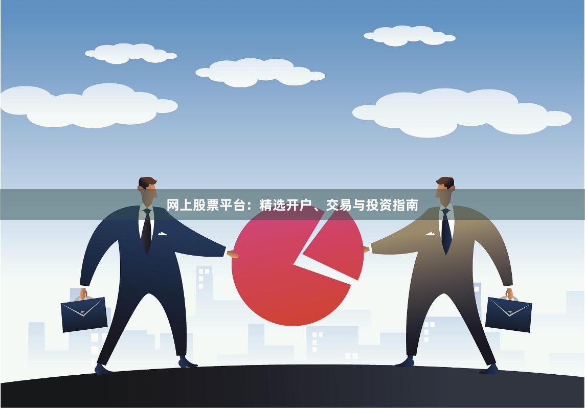 网上股票平台：精选开户、交易与投资指南