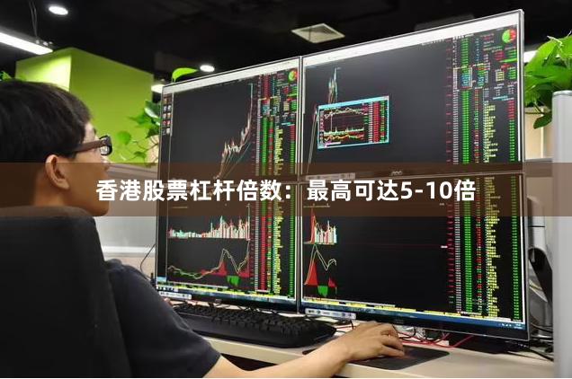 香港股票杠杆倍数：最高可达5-10倍