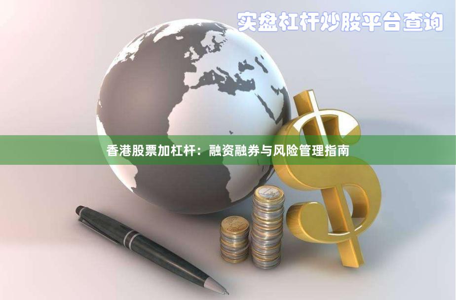 香港股票加杠杆:融资融券与风险管理指南