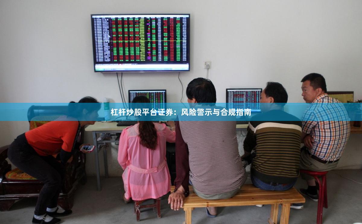 杠杆炒股平台证券：风险警示与合规指南