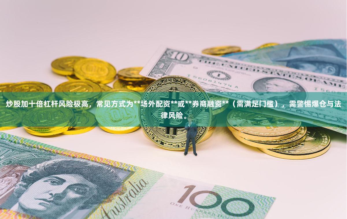 炒股加十倍杠杆风险极高，常见方式为**场外配资**或**券商融资**（需满足门槛），需警惕爆仓与法律风险。