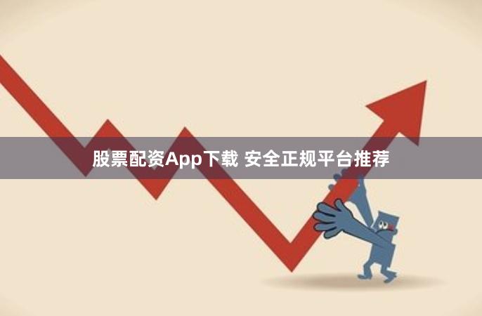 股票配资App下载 安全正规平台推荐