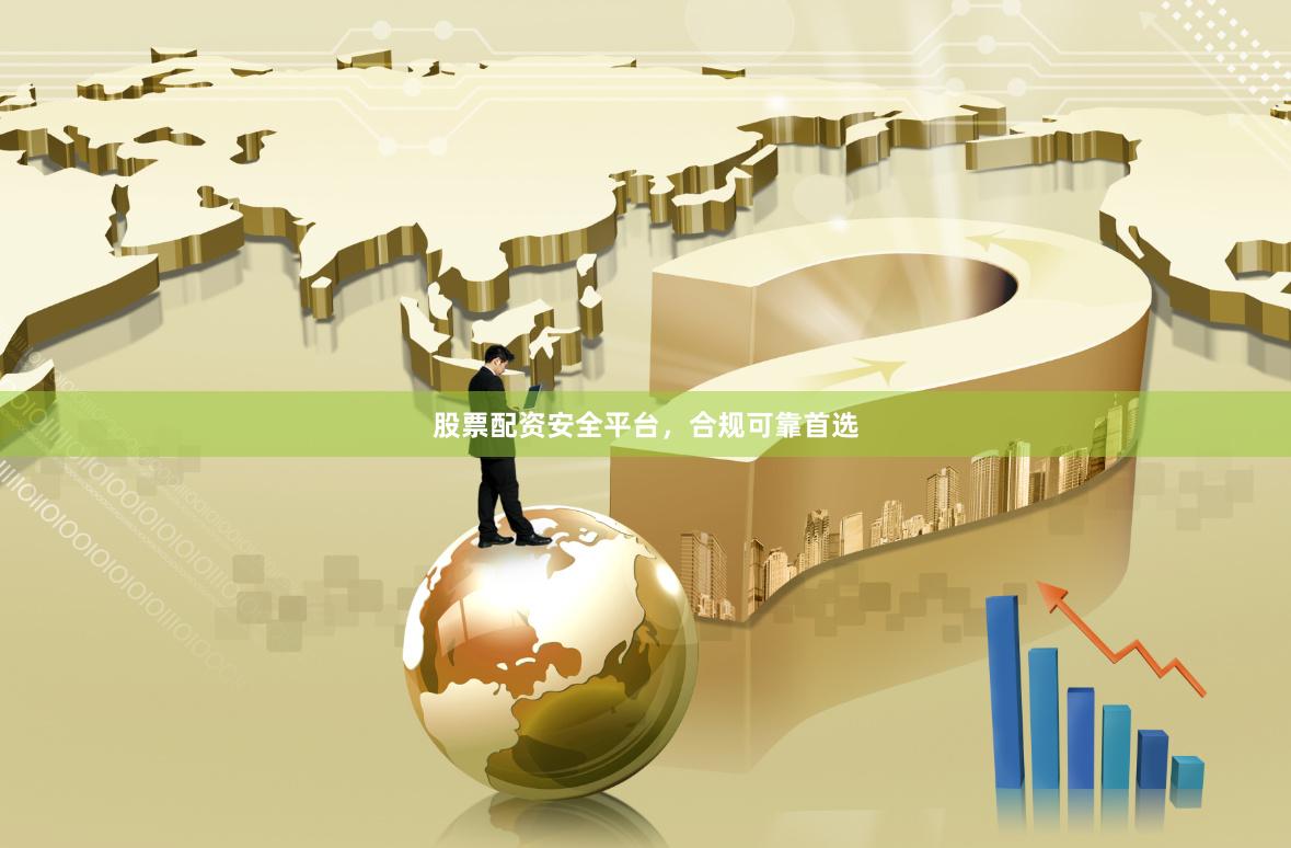 股票配资安全平台，合规可靠首选