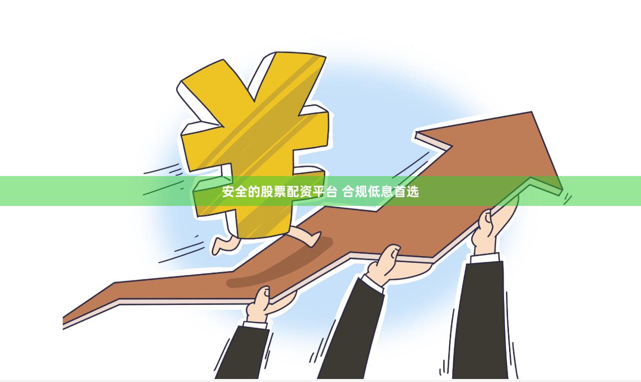 安全的股票配资平台 合规低息首选