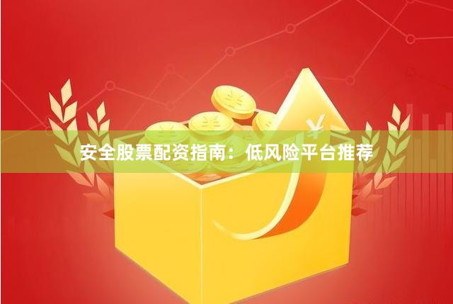安全股票配资指南：低风险平台推荐