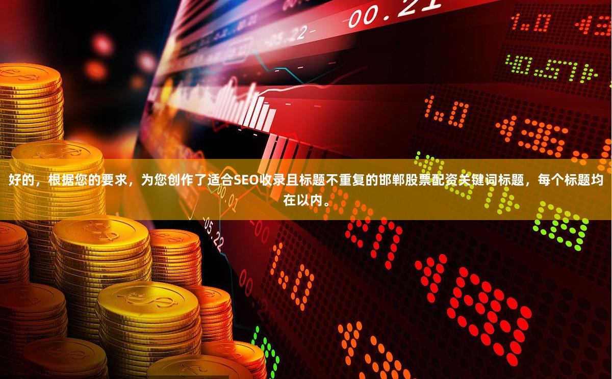 好的，根据您的要求，为您创作了适合SEO收录且标题不重复的邯郸股票配资关键词标题，每个标题均在以内。