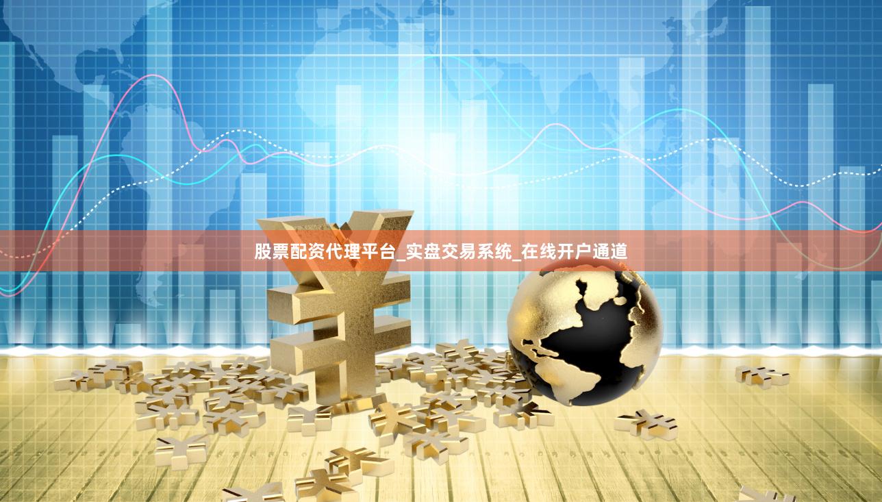 股票配资代理平台_实盘交易系统_在线开户通道