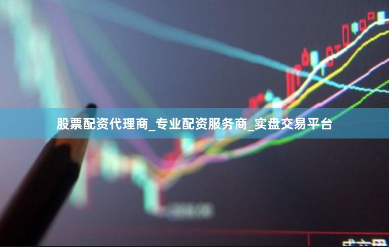 股票配资代理商_专业配资服务商_实盘交易平台