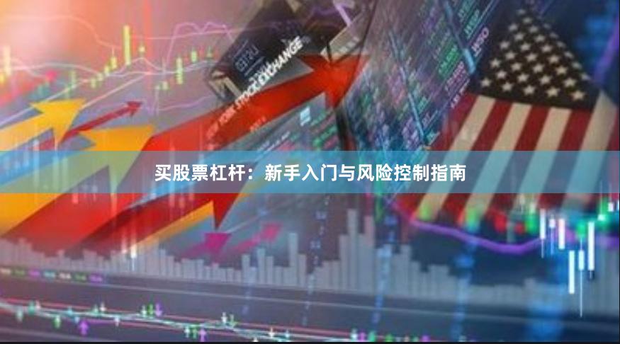 买股票杠杆：新手入门与风险控制指南